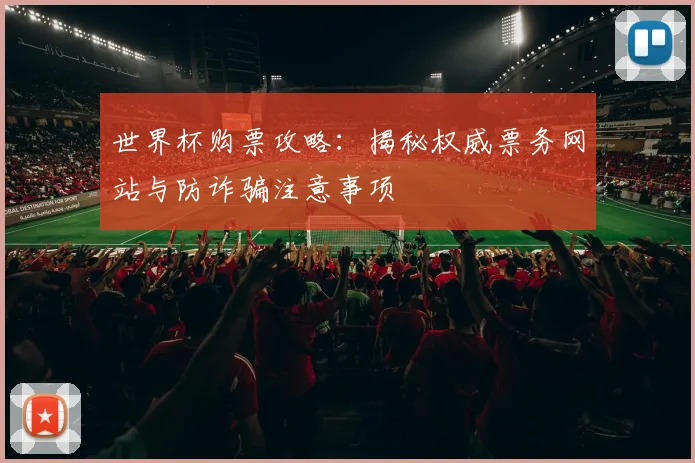 世界杯购票攻略：揭秘权威票务网站与防诈骗注意事项