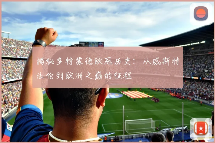 揭秘多特蒙德欧冠历史：从威斯特法伦到欧洲之巅的征程