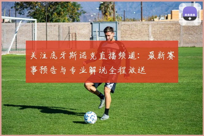 关注虎牙斯诺克直播频道：最新赛事预告与专业解说全程放送