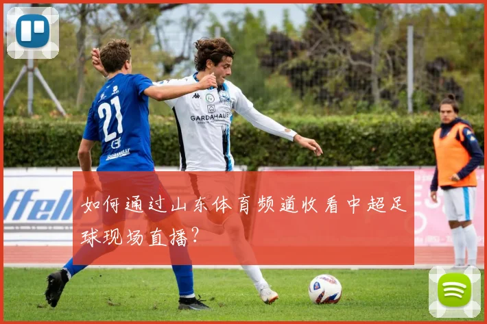 如何通过山东体育频道收看中超足球现场直播？