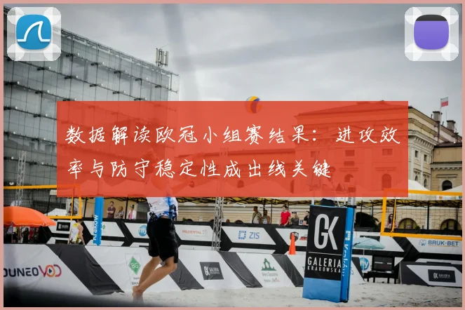 数据解读欧冠小组赛结果：进攻效率与防守稳定性成出线关键