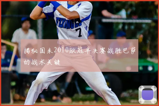 揭秘国米2010欧冠半决赛战胜巴萨的战术关键