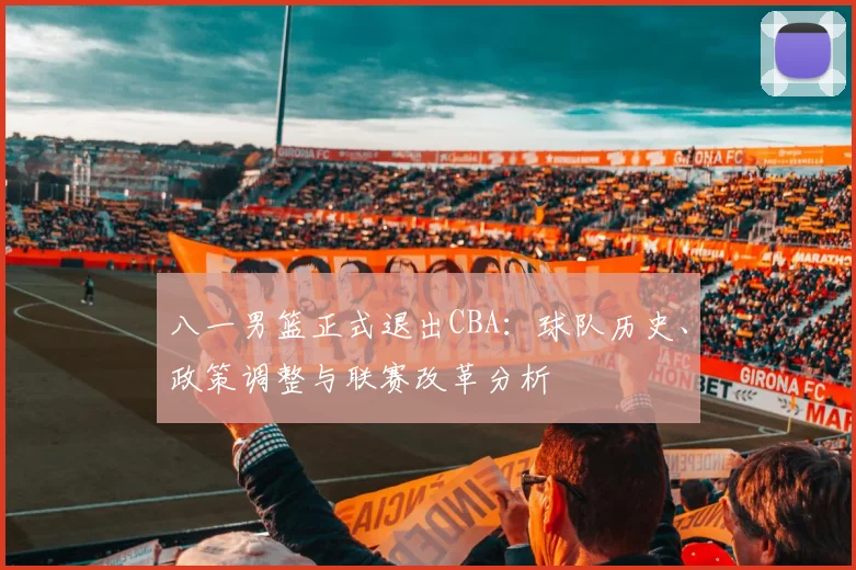 八一男篮正式退出CBA：球队历史、政策调整与联赛改革分析