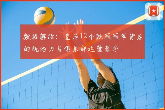 数据解读：皇马12个欧冠冠军背后的统治力与俱乐部运营哲学