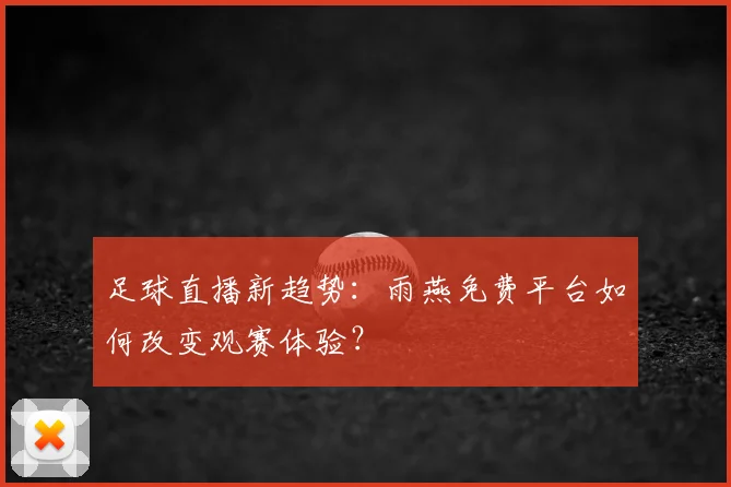 足球直播新趋势：雨燕免费平台如何改变观赛体验？