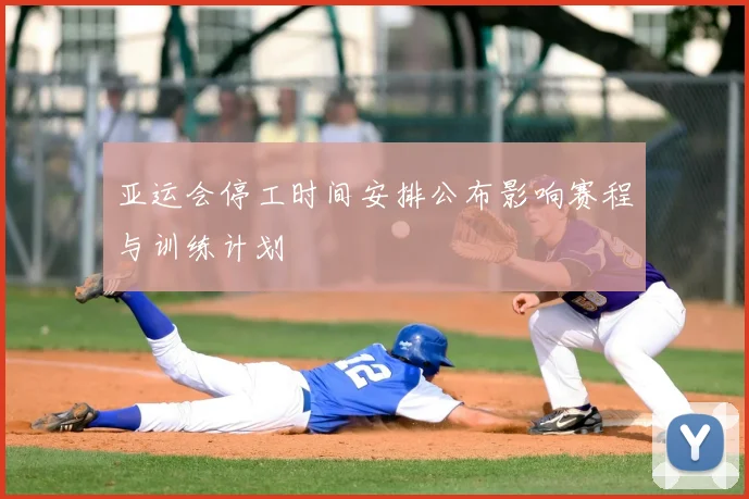 亚运会停工时间安排公布影响赛程与训练计划