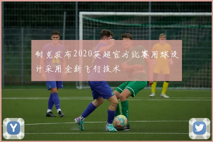 耐克发布2020英超官方比赛用球设计采用全新飞行技术